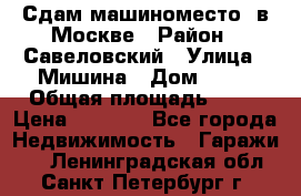 Сдам машиноместо  в Москве › Район ­ Савеловский › Улица ­ Мишина › Дом ­ 26 › Общая площадь ­ 13 › Цена ­ 8 000 - Все города Недвижимость » Гаражи   . Ленинградская обл.,Санкт-Петербург г.